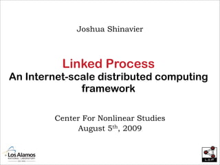 Joshua Shinavier



          Linked Process
An Internet-scale distributed computing
              framework

        Center For Nonlinear Studies
             August 5th, 2009
 