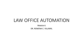 LAW OFFICE AUTOMATION
Module 6
DR. ROWENA C. VILLAMIL
 