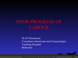 POOR PROGRESS OF LABOUR Dr.M.Thirukumar Consultant obstetrician and Gynaecologist Teaching Hospital  Batticaloa 