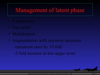 Management of latent phase Reassurance Pain relief Mobilisation Augmentation with oxytocin increases -caesarean rates by 10 fold -3 fold increase in law apgar score 