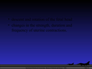 descent and rotation of the fetal head changes in the strength, duration and frequency of uterine contractions. 