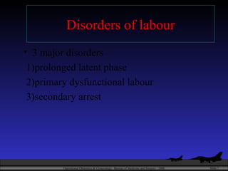 Disorders of labour 3 major disorders 1)prolonged latent phase 2)primary dysfunctional labour 3)secondary arrest 