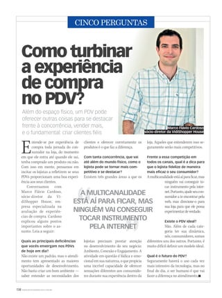 138 WWW.MUSICAEMERCADO.COM.BR
CINCO PERGUNTAS
Além do espaço físico, um PDV pode
oferecer outras coisas para se destacar
frente à concorrência, vender mais,
e o fundamental: criar clientes fiéis
Como turbinar
a experiência
de compra
no PDV?
Entende-se por experiência de
compra toda jornada do con-
sumidor na loja, do momento
em que ele entra até quando ele sai,
tenha comprado um produto ou não.
Com isso em mente, pensamos em
incitar os lojistas a refletirem se seus
PDVs proporcionam uma boa experi-
ência aos seus clientes.
Conversamos com
Marco Flávio Cardoso,
sócio-diretor da Vi-
diShopper House, em-
presa especializada na
avaliação de experiên-
cias de compra. Cardoso
explicou alguns pontos
importantes sobre o as-
sunto. Leia a seguir:
Quais as principais deficiências
que vocês enxergam nos PDVs
de hoje em dia?
Não existe um padrão, mas o atendi-
mento tem apresentado as maiores
oportunidades de desenvolvimento.
Não basta criar um bom ambiente —
saber entender as necessidades dos
clientes e oferecer corretamente os
produtos é o que faz a diferença.
Com tanta concorrência, que vai
até além do mundo físico, como o
lojista pode se tornar mais com-
petitivo e se destacar?
Existem três grandes áreas a que os
lojistas precisam prestar atenção
no desenvolvimento do seu negócio:
Ambiente, Conexão e Engajamento. A
atividade em questão é lúdica e emo-
cionalemsuanatureza,oquepropicia
uma incrível capacidade de oferecer
sensações diferentes aos consumido-
res durante sua experiência dentro da
A MULTICANALIDADEA MULTICANALIDADE
ESTÁ AÍ PARA FICAR, MASESTÁ AÍ PARA FICAR, MAS
NINGUÉM VAI CONSEGUIR
TOCAR INSTRUMENTOTOCAR INSTRUMENTO
PELA INTERNETPELA INTERNET
Marco Flávio Cardoso
sócio-diretor da VidiShopper House
loja. Aqueles que entenderem isso se-
guramente serão mais competitivos.
Frente a essa competição em
todos os canais, qual é a dica para
que o lojista fidelize de maneira
mais eficaz o seu consumidor?
Amulticanalidadeestáaíparaficar,mas
ninguém vai conseguir to-
car instrumento pela inter-
net.Portanto,ajudeseucon-
sumidor a te encontrar pela
web, mas direcione-o para
sua loja para que ele possa
experimentardeverdade.
Existe o PDV ideal?
Não. Além de cada cate-
goria ter sua dinâmica,
nós, consumidores, somos
diferentes uns dos outros. Portanto, é
muito difícil definir um modelo ideal.
Qual é o futuro do PDV?
Seguramente haverá o uso cada vez
mais intensivo da tecnologia, mas no
final do dia, o ser humano é que vai
fazer a diferença no atendimento.
mm58_5perguntas.indd 138 12/12/11 21:42
 