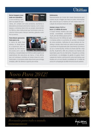 Vertex Clear AcrylicSupremo Series Burnt Orange Finish Bata, Darbuka & Doumbek
Half-Page Ad-Portuguese-WhatsNew2012.indd 1 11/28/11 8:49 AM
Borne inaugura nova
sede em Guarulhos
O novo endereço, tam-
bém na cidade de Gua-
rulhos, SP, contará com área produtiva, escritórios e
laboratórios de desenvolvimento maiores. Com o novo
espaço, a empresa dará início ao projeto Aprendendo
na Fábrica, área institucional que funcionará como es-
cola de música para crianças carentes, gratuita e sem
fins lucrativos.
Penn-Elcom apresenta
Fane para a AL
A marca de áudio Fane
estreou no Brasil duran-
te a Expomusic 2011, no
estande da Penn-Elcom.
De acordo com o site da
empresa, a receptividade da América Latina superou as
expectativas dos executivos da marca. A Fane afirma
que com estoques mantidos em áreas-chave do conti-
nente latino, os produtos estão disponíveis para entrega
imediata, além de oferecer suporte pós-venda.
Defensores
Representantes da Condor têm lutado diariamente para
manter de pé a imagem da marca no setor. Informações
dão conta de que no máximo em seis meses toda a cir-
culação de produtos estará de volta.
Honner cresce 10,2% e
lucra 1,5 milhão de euros
O Grupo Hohner mostrou que suas
vendas consolidadas aumentaram
10,2%,de€58milhõespara€63,9mi-
lhões (cerca de 155 milhões de reais).
A empresa atribui os aumentos de vendas à introdução
de novos produtos, melhorias em seus esforços de ma-
rketing e vendas mais fortes por parte de seus parceiros.
O aumento foi impulsionado pelo crescimento na América
do Sul e Central (36,1%), América do Norte (28,7%) e Ásia
(22,5%). Atualmente, 84% dos produtos da empresa são
exportados para fora da Alemanha. Enquanto as vendas
aumentaram, as estratégias de gestão de gastos foram
capazes de manter a estrutura de custos da empresa, que
resultou em um lucro líquido consolidado de 1,5 milhão de
euros em comparação aos 800 mil euros do ano anterior.
empresa, a receptividade da América Latina superou as
A empresa atribui os aumentos de vendas à introdução
Arthur Barnes (Fane) entre Thomas
Mostert e Roger Willems (Penn-Elcom)
mm58_ultimas.indd 39 13/12/11 19:42
 