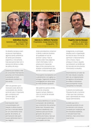 WWW.MUSICAEMERCADO.COM.BR 47
Edimilton Rocha
Gerente adm., Concerthus
São Paulo / SP
www.concerthus.com.br
CONCERTHUS
Os desafios da época eram
as poucas importadoras,
algumas dando preferência
de venda para varejistas
específicos. Ironicamente,
hoje precisamos lidar com o
excesso de ofertas e a falta
de política de preço.
Optamos por facilitar a vida
do consumidor final fazendo
parcerias com fornecedores
e prestando um bom
atendimento também na
pós-venda.
Além de aprender que é
necessário estar atento às
necessidades dos clientes
acima de tudo, é importante
gerir a empresa com
controle rígido, de
forma ‘enxuta’.
Está havendo maior
conscientização com
relação à cultura musical,
por isso o mercado deverá
ter um crescimento muito
grande. No entanto, só
permanecerá nele quem
souber administrar bem o
seu negócio.
Rogério Garcia Bousas
Diretor, A Serenata
Belo Horizonte / MG
www.aserenata.com.br
A SERENATA
Antigamente, os principais
desafios eram a capacitação
de mão de obra e formas de
aprimorar o relacionamento
com o músico. Hoje a
ameaça é o futuro. Aqueles
que antevirem as tendências
do mercado de instrumentos
minimizarão os desafios.
Desenvolvemos um setor de
RH mais robusto e atuante,
além de um departamento
de logística e ferramentas
de análise e indicadores
para acompanhar nossas
campanhas no mercado.
O advento da Substituição
Tributária foi até o momento
o fator que mais contribuiu
para o aprendizado de nossa
equipe administrativa.
Acredito que com o
crescente aumento no uso
da internet e com a busca
constante por mudanças nas
leis tributárias brasileiras,
o mercado ficará mais
dinâmico, mais concorrido e
mais formal.
Antes precisávamos convencer
o cliente a valorizar produtos
de qualidade em vez de
priorizar o preço. Hoje os
clientes estão mais exigentes
e bem informados. Com a
presença em massa das
lojas on-line, precisamos nos
atualizar constantemente para
atender a todas as exigências.
Preocupamo-nos bastante com
o atendimento e em agilizar as
entregas. Pagamento facilitado
e divulgações em vários tipos
de mídia também ajudaram.
Não podemos apenas vender,
temos de conquistar.
Superar sempre, fidelizar e
criar um vínculo de amizade
com o cliente.
A música eletrônica e o uso do
computador são tendências
que certamente irão aumentar
ainda mais. Pensando nisso,
estamos trabalhando com
objetivos para que futuras
gerações não percam a
essência da música. Vejo que
o próprio governo já tem se
preocupado com isso.
Márcio A. Milfont Parente
Proprietário, Songs Instrumentos
Araguaína / TO
www.songsvirtual.com.br
SONGS INSTRUMENTOS
mm58_enquete.indd 47 12/12/11 21:35
 