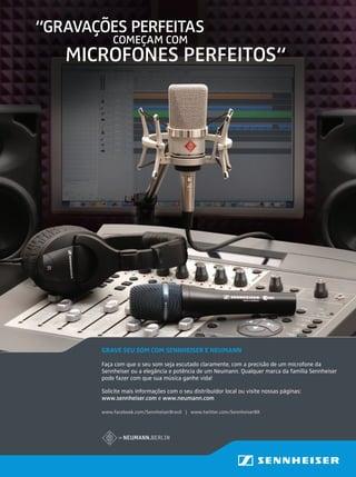 GRAVE SEU SOM COM SENNHEISER E NEUMANN
Faça com que o seu som seja escutado claramente, com a precisão de um microfone da
Sennheiser ou a elegância e potência de um Neumann. Qualquer marca da família Sennheiser
pode fazer com que sua música ganhe vida!
Solicite mais informações com o seu distribuidor local ou visite nossas páginas:
www.sennheiser.com e www.neumann.com
“GRAVAÇÕES PERFEITAS
MICROFONES PERFEITOS“
COMEÇAM COM
www.facebook.com/SennheiserBrasil | www.twitter.com/SennheiserBR
0311_StudioAd_Produção Áudio.indd 1 3/14/11 10:08 AMmm58_nenoOK.indd 53 12/12/11 19:44
 