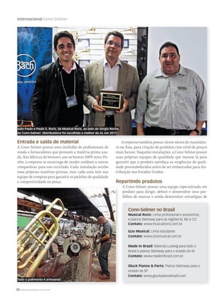 58 WWW.MUSICAEMERCADO.COM.BR
Internacional Conn-Selmer
Entrada e saída de material
A Conn-Selmer possui uma multidão de profissionais de
venda e fornecedores que proveem a matéria-prima usa-
da. Nas fábricas de bronzes, usa-se bronze 100% novo. Po-
rém, a empresa se encarrega de vender resíduos a outras
companhias para uso reciclado. Cada instalação recebe
suas próprias matérias-primas, mas cada uma tem sua
equipe de compras para garantir os padrões de qualidade
e competitividade no preço.
A empresa também possui vários sócios de manufatu-
ra na Ásia, para criação de produtos com nível de preços
mais baixos. Naquelas instalações, a Conn-Selmer possui
suas próprias equipes de qualidade que moram lá para
garantir que o produto satisfaça as exigências de quali-
dade preestabelecidas antes de ser embarcados para dis-
tribuição nos Estados Unidos.
Repartindo produtos
A Conn-Selmer possui uma equipe especializada em
produto para dirigir, definir e desenvolver seus por-
tfólios de marcas e ainda desenvolver estratégias de
Entrada e saída de material
João Paulo e Paulo S. Roriz, da Musical Roriz, ao lado de Sérgio Rocha,
da Conn-Selmer: distribuidora foi escolhida a melhor da AL em 2011
Todo o polimento é artesanal
Anuncio
Conn-Selmer no Brasil
Musical Roriz: Linha profissional e acessórios;
e pianos Steinway para as regiões N, NE e CO
Contato: www.musicalroriz.com.br
Izzo Musical: Linha estudante
Contato: www.izzomusical.com.br
Made In Brazil: Baterias Ludwig para todo o
Brasil e pianos Steinway para o estado do RJ
Contato: www.madeinbrazil.com.br
Gluck Pianos & Parts: Pianos Steinway para o
estado de SP
Contato: www.gluckpianosbrazil.com
mm58_internacional_ConnSelmer.indd 58 12/12/11 19:58
 