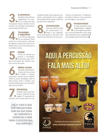 Pequenas & Médias PDV
FAÇA TUDO O QUE
FOR PRECISO PARA
SAIR DA SUA ZONA
DE CONFORTO E
COMEÇAR A AGIR
PARA O SUCESSO DA
SUA EMPRESA
3.
E-commerce
Considere desenvolver e
implementar um siste-
ma de vendas que faça
você ganhar tempo e dinheiro. Usar a
internet e ter uma loja virtual eficaz é
uma maneira de obter isso.
4.
Tecnologia
e segurança
Leveasérioasegurança
da sua empresa. Feche
contas de e-mail inativas, softwares
de negócios e redes sociais não ativas.
Mude senhas e crie uma senha para o
seu telefone celular.
5.
Gestão
Invista de verdade nas
pessoas e tecnologias
necessárias para aten-
der às demandas dos clientes e ga-
nhar novos mercados.
6.
Mídias sociais
Façatudooqueforpreci-
so para sair da sua zona
de conforto e começar
a agir para o sucesso da sua empresa.
Abrace as novas tecnologias, como as
redes sociais. Avalie e escolha o que
funciona melhor para o seu mercado e
siga com sua escolha.
7.
Marketing
Entenda o que o seu clien-
te quer e como ele vê o seu
negócio. É impossível de-
terminar uma só razão para um con-
sumidor escolher outra empresa à sua.
Avalie o desempenho do seu negócio
sob a perspectiva do cliente e ajuste ao
que precisa ser melhorado.
8.
Comunicação
Abusedetodososmeios
de comunicação e es-
tenda a sua capacida-
de de penetração no mercado. Com
tantos tipos diferentes de pessoas e
clientes em potencial, é fundamen-
tal utilizar todos os canais possíveis
para divulgar a sua empresa.
9.
Produtividade
É muito importante estar
completamente engajado
no seu negócio para domi-
nar a arte de empreender, mas é ainda
mais importante para a produtividade
dasuaempresaquevocêsedivirta.n
mm58_pme.indd 63 12/12/11 19:59
 