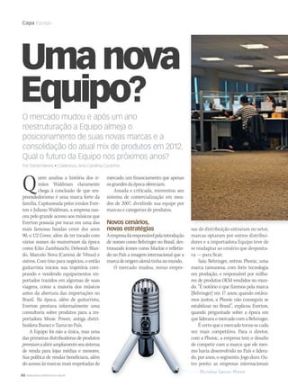 66 WWW.MUSICAEMERCADO.COM.BR
Capa Equipo
Umanova
Equipo?O mercado mudou e após um anoO mercado mudou e após um ano
reestruturação a Equipo almeja o
posicionamento de suas novas marcas e a
consolidação do atual mix de produtos em 2012.
Qual o futuro da Equipo nos próximos anos?
Por Daniel Neves • Colaborou: Ana Carolina Coutinho
Quem analisa a história dos ir-
mãos Waldman claramente
chega à conclusão de que em-
preendedorismo é uma marca forte da
família. Capitaneada pelos irmãos Ever-
ton e Juliano Waldman, a empresa nas-
ceu pelo grande acesso aos músicos que
Everton possuía por tocar em uma das
mais famosas bandas cover dos anos
90, o U2 Cover, além de ter tocado com
vários nomes do mainstream da época
como Kiko Zambianchi, Deborah Blan-
do, Marcelo Nova (Camisa de Vênus) e
outros. Com tino para negócios, o então
guitarrista iniciou sua trajetória com-
prando e vendendo equipamentos im-
portados trazidos em algumas de suas
viagens, como a maioria dos músicos
antes da abertura das importações no
Brasil. Na época, além de guitarrista,
Everton prestava informalmente uma
consultoria sobre produtos para a im-
portadora Music Power, antiga distri-
buidora Ibanez e Tama no País.
A Equipo foi não a única, mas uma
das primeiras distribuidoras de produtos
premiumaabriramplamenteseusistema
de venda para lojas médias e menores.
Sua política de vendas beneficiava, além
do acesso às marcas mais respeitadas do
mercado, um financiamento que apenas
osgrandesdaépocaofereciam.
Amada e criticada, reinventou seu
sistema de comercialização em mea-
dos de 2007, dividindo sua equipe por
marcas e categorias de produtos.
Novos cenários,
novas estratégias
Aempresafoiresponsávelpelaintrodução
de nomes como Behringer no Brasil, des-
tronando ícones como Mackie e refletin-
do no País a imagem internacional que a
marcadeorigemalemãtinhanomundo.
O mercado mudou, novas empre-
sas de distribuição entraram no setor,
marcas optaram por outros distribui-
dores e a importadora Equipo teve de
se readaptar ao cenário que desponta-
va — para ficar.
Saiu Behringer, entrou Phonic, uma
marca taiwanesa, com forte tecnologia
em produção, e responsável por milha-
res de produtos OEM vendidos no mun-
do. “É notório o que fizemos pela marca
[Behringer] em 17 anos; quando estáva-
mos juntos, a Phonic não conseguiu se
estabilizar no Brasil”, explicou Everton,
quando perguntado sobre a época em
quelideravaomercadocomaBehringer.
É certo que o mercado torna-se cada
vez mais competitivo. Para o diretor,
com a Phonic, a empresa tem o desafio
de competir com a marca que ele mes-
mo havia desenvolvido no País e lidera-
do, por anos, o segmento. Jogo duro. Ou-
tro ponto: as empresas internacionais
mm58_equipo.indd 66 12/12/11 21:23
 