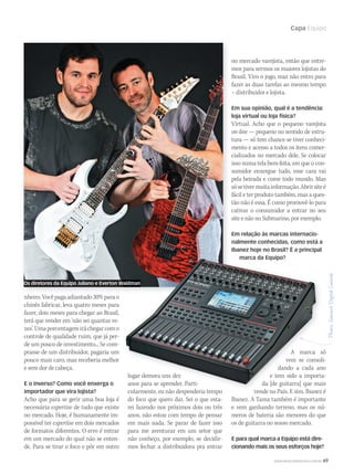Capa Equipo
WWW.MUSICAEMERCADO.COM.BR 69
nheiro.Vocêpagaadiantado30%parao
chinês fabricar, leva quatro meses para
fazer, dois meses para chegar ao Brasil,
terá que vender em ‘não sei quantas ve-
zes’.Umaporcentagemiráchegarcomo
controle de qualidade ruim, que já per-
de um pouco de investimento... Se com-
prasse de um distribuidor, pagaria um
pouco mais caro, mas receberia melhor
e sem dor de cabeça.
E o inverso? Como você enxerga o
importador que vira lojista?
Acho que para se gerir uma boa loja é
necessária expertise de tudo que existe
no mercado. Hoje, é humanamente im-
possível ter expertise em dois mercados
de formatos diferentes. O erro é entrar
em um mercado do qual não se enten-
de. Para se tirar o foco e pôr em outro
lugar demora uns dez
anos para se aprender. Parti-
cularmente, eu não despenderia tempo
do foco que quero dar. Sei o que esta-
rei fazendo nos próximos dois ou três
anos, não estou com tempo de pensar
em mais nada. Se parar de fazer isso
para me aventurar em um setor que
não conheço, por exemplo, se decidir-
mos fechar a distribuidora pra entrar
no mercado varejista, então que entre-
mos para sermos os maiores lojistas do
Brasil. Viro o jogo, mas não entro para
fazer as duas tarefas ao mesmo tempo
– distribuidor e lojista.
Em sua opinião, qual é a tendência:
loja virtual ou loja física?
Virtual. Acho que o pequeno varejista
on-line — pequeno no sentido de estru-
tura — só tem chance se tiver conheci-
mento e acesso a todos os itens comer-
cializados no mercado dele. Se colocar
isso numa tela bem-feita, em que o con-
sumidor enxergue tudo, esse cara vai
pela beirada e come todo mundo. Mas
sósetivermuitainformação.Abrirsiteé
fácil e ter produto também, mas a ques-
tão não é essa. É como promovê-lo para
cativar o consumidor a entrar no seu
site e não no Submarino, por exemplo.
Em relação às marcas internacio-
nalmente conhecidas, como está a
Ibanez hoje no Brasil? É a principal
marca da Equipo?
Os diretores da Equipo Juliano e Everton Waldman
anos para se aprender. Parti-
cularmente, eu não despenderia tempo
marca da Equipo?
Os diretores da Equipo Juliano e Everton Waldman
lugar demora uns dez
anos para se aprender. Parti-
marca da Equipo?
Os diretores da Equipo Juliano e Everton Waldman
A marca só
vem se consoli-
dando a cada ano
e tem sido a importa-
da [de guitarra] que mais
vende no País. E sim. Ibanez é
Ibanez. A Tama também é importante
e vem ganhando terreno, mas os nú-
meros de bateria são menores do que
os de guitarra no nosso mercado.
E para qual marca a Equipo está dire-
cionando mais os seus esforços hoje?
mm58_equipo.indd 69 12/12/11 21:24
 