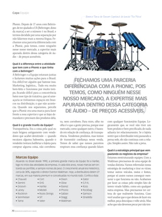 70 WWW.MUSICAEMERCADO.COM.BR
Capa Equipo
Phonic. Depois de 17 anos com Behrin-
ger,deterajudadooUli[Behringer,dono
da marca] a ser o número 1 no Brasil, e
termosdecididoporumaseparaçãopor
não falarmos mais a mesma língua. Fe-
chamos uma parceria diferenciada com
a Phonic, pois temos, como ninguém
nesse nosso mercado, a expertise mais
apurada dentro dessa categoria de áu-
dio – de preços acessíveis.
Qual é a diferença entre a atividade
que tem com a Phonic e que tinha
com a Behringer?
A Behringer e a Equipo estavam juntas
e fazíamos muitas ações para o Brasil.
Era difícil ter alguém que batesse isso.
Marketing, logística... Tudo era muito
bem-feito e funcionou por muito tem-
po, ficando difícil para a concorrência
bateressetipodetratativa,quesóame-
açaria se tivéssemos espaços em bran-
cos na distribuição, o que não aconte-
cia. Quando nos separamos, percebi
que a Phonic era uma marca para fazer
frente a essa expertise e que as lojas de-
mandam e precisam dos produtos dela.
Qual é o grande trunfo da Equipo?
Transparência. Era a coisa pela qual eu
mais brigava antigamente com vende-
dores que acabei demitindo — quando
escutava alguma baboseira, quando o
vendedor tentava ludibriar o lojista para
comprar alguma coisa, não corrobora-
com qualquer funcionário Equipo. Lo-
gicamente que, se você não tiver um
bomprodutoebemprecificado,denada
adianta ter relacionamento. Se o lojista
sentirqueodistribuidorestápassandoa
perna nele, ele não continua com a rela-
ção. Simples assim. Não vale a pena.
Qual é a estratégia principal que vem
pautando os negócios da empresa?
Estamos reestruturando equipes. Com a
Waldman precisamos de uma equipe de
vendas distinta. Vamos reformular nossa
estratégia de marketing e tirar os vícios;
tentar outros veículos, meios e fontes,
porque só assim vamos conseguir men-
surar o que funciona ou não. Acabamos
por fazer as coisas pelo simples fato de
terem virado hábito, como em qualquer
outra empresa. Mas precisamos ter cer-
teza do que realmente funciona. Caso
vocêanalisequeoquedeixoudefazerera
melhor,peçadesculpasevolteatrás.Mas
achoquenãodevemospecarpornãoten-
Marcas Equipo
Atuando no Brasil desde 1990, a primeira grande marca da Equipo foi a Hartke,
logo no início das atividades da empresa. A cada dois anos, novas marcas iam en-
trando ao portfólio, e sempre nomes de peso. O crescimento anual era meteórico,
cerca de 30%, segundo o diretor Everton Waldman. Hoje, a distribuidora detém 27
marcas, em sua maioria premium e conceituadas no mundo todo. Confira a lista:
• Chauvet • Cort • Dixon • Gator
• Gemini • GHS • Glow • G.P.A.
• Groovin • Hartke • Ibanez • Koss
• Laney • Medeli • Phonic • Rockbag
• Rocktron • Roots Strings • Sabian • Samson
• Sennheiser • SIT • Stagg • Stradella
• Tama • Vater • Waldman
FECHAMOS UMA PARCERIA
DIFERENCIADA COM A PHONIC, POIS
TEMOS, COMO NINGUÉM NESSE
NOSSO MERCADO, A EXPERTISE MAIS
APURADA DENTRO DESSA CATEGORIA
DE ÁUDIO – DE PREÇOS ACESSÍVEIS.
va, nem corroboro. Para mim, olho no
olho é o que a gente precisa, porque esse
mercado, como qualquer outro, é basea-
do em relação de confiança, de transpa-
rência. Vendemos produtos, mas temos
de transmitir confiança nessa venda.
Temos de saber que nossos parceiros
respiram essa confiança quando falam
mm58_equipo.indd 70 12/12/11 21:24
 