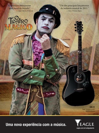Eagle Fernando Anitelli
Signature Series
EAS-10
Eagle Fernando Anitelli
Fernando AnitelliFernando Anitelli
“O primeiro instrumento
open source do mundo.”
— Fonte: Música & Mercado
Uma nova experiência com a música.
“Um dos principais lançamentos“Um dos principais lançamentos“Um dos principais lançamentos
da indústria musical de 2011.”da indústria musical de 2011.”da indústria musical de 2011.”
— Fonte: Primeira Página— Fonte: Primeira Página— Fonte: Primeira Página
FernandoAnitelli_Eagle.indd 2 13/10/2011 10:38:49mm58_equipo.indd 75 12/12/11 21:24
 