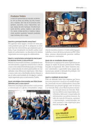 Mercado Izzo
Produtos Timbra
A marca foi apresentada ao mercado, inicialmen-
te, com as linhas Top Samba, Top Axé, Acessó-
rios e Estantes. São mais de 20 produtos entre
pandeiro, bacurinha, cuíca; malacacheta; repi-
que; repique de anel; repinique; chocalho/roçar;
surdo alumínio, samba, madeira e axé; tambo-
rim, tantan, timbal alumínio e madeira; malaca-
cheta; pandeiro quadrado; havaneiro quadrado;
cajon inclinado, reto e conga.
Izzo MusicalIzzo Musical
Tel.: (11) 3797-0100
www.izzomusical.com.br
Qual foi o principal desafio nessa fase?
Foi capacitar nossa equipe e investir em nosso pro-
cesso produtivo para que ele se adequasse ao resul-
tado final dos instrumentos que projetamos para a
linha. O que inicialmente era desafio acabou resul-
tando em conhecimento e na descoberta de talentos
importantes em nossa equipe de colaboradores.
Qual é a característica principal da marca para
se destacar frente à concorrência?
Peranteosconcorrentesnacionais,aqualidadedenos-
sosinstrumentos,aopçãodecustomizá-loseofatode
amarcaestarsendodesenvolvidajáaptaaserdivulga-
da e comercializada em outros países podem ser con-
siderados como diferenciais importantes. Além disso,
a marca conta com a distribuidora da Izzo Musical, o
que já indica oportunidades de divulgação e pulveri-
zação importante para os instrumentos Timbra.
Quais estratégias direcionadas aos PDVs foram
definidas para a nova marca?
Definimos estratégias diferenciadas e utilizaremos
a comunicação on e off-line, treinamentos, campa-
nhas de incentivo, eventos e o trade marketing para
trabalhar a marca de forma exclusiva no PDV. Além
disso, estamos desenvolvendo parcerias inéditas
com músicos e instituições.
Quais são os resultados dessas ações?
Resultaram na superação de nossas expectativas em
relação às vendas de pacotes promocionais Timbra
lançados na Expomusic 2011. Neste momento esta-
mos contratando e capacitando nossa equipe ope-
racional para atender à demanda de produção e de
abastecimento de nosso estoque.
Qual é a realidade da Izzo hoje?
Pode ser definida como uma empresa que busca
rever seus processos e atualizar seu modelo de ges-
tão, investindo em seus colaboradores e buscando
profissionais que possam agregar valor às marcas
e ao mercado. Hoje, a Izzo Musical possui estrutu-
ra e atuação únicas no mercado. Pode-
mos nos definir como importadora, dis-
tribuidora, fabricante e exportadora de
instrumentos e acessórios musicais. Ao
todo são mais de 20 marcas, nacionais
e internacionais, comercializadas em
nível nacional e com exportação para
mais de 20 países. 
nhas de incentivo, eventos e o trade marketing para
Izzo capacita seus colaboradores
sobre a nova marca
São mais de 20 produtos no portfólio da marca
mm58_estrategia_izzo.indd 83 12/12/11 20:19
 