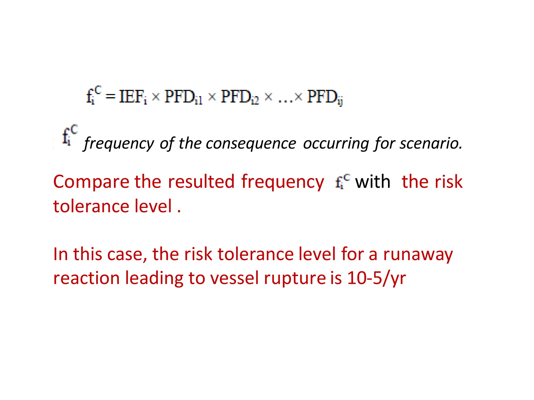 Compare the resulted frequency with the risk
tolerance level .
In this case, the risk tolerance level for a runaway
reaction leading to vessel rupture is 10-5/yr
, , frequency of the consequence occurring for scenario.
 