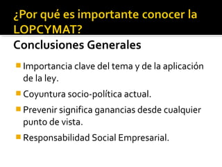  Importancia clave del tema y de la aplicación
de la ley.
 Coyuntura socio-política actual.
 Prevenir significa ganancias desde cualquier
punto de vista.
 Responsabilidad Social Empresarial.
 