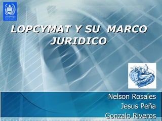 LOPCYMAT Y SU  MARCO JURIDICO Nelson Rosales Jesus Peña Gonzalo Riveros 