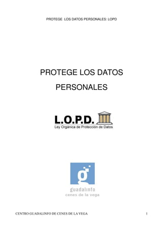 PROTEGE LOS DATOS PERSONALES: LOPD
PROTEGE LOS DATOS
PERSONALES
CENTRO GUADALINFO DE CENES DE LA VEGA 1
 