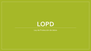 LOPD
Ley de Protección de datos
 