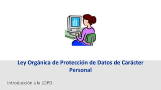Ley Orgánica de Protección de Datos de Carácter 
Introducción a la LOPD 
Personal 
 