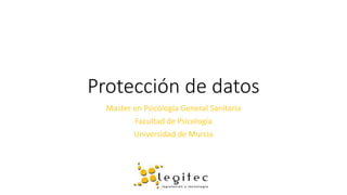 Protección de datos
Máster en Psicología General Sanitaria
Facultad de Psicología
Universidad de Murcia
 