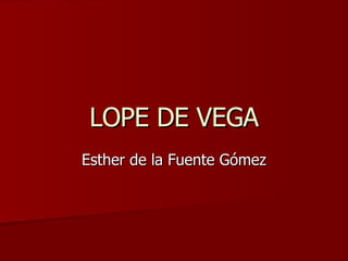 LOPE DE VEGA Esther de la Fuente Gómez 