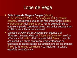 Lope de Vega  <ul><li>Félix Lope de Vega y Carpio  ( Madrid ,  25 de noviembre   1562  –  27 de agosto   1635 ),  escritor...