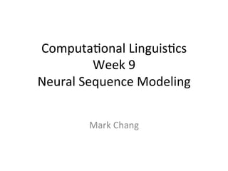 Computa(onal	
  Linguis(cs	
  
Week	
  10	
  
Neural	
  Sequence	
  Modeling	
  
Mark	
  Chang	
  
 