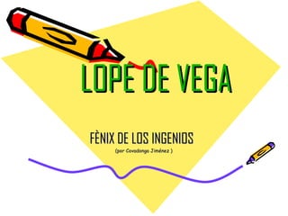 LOPE DE VEGA
FÈNIX DE LOS INGENIOS
     (por Covadonga Jiménez )
 