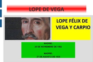 LOPE FÉLIX DELOPE FÉLIX DE
VEGA Y CARPIOVEGA Y CARPIO
MADRID,
25 DE NOVIEMBRE DE 1562
-
MADRID,
27 DE AGOSTO DE 1635
LOPE DE VEGA
 