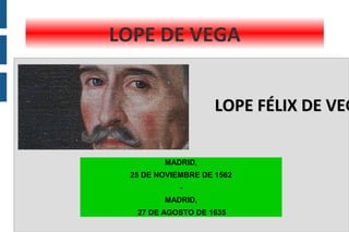 MADRID,
25 DE NOVIEMBRE DE 1562
-
MADRID,
27 DE AGOSTO DE 1635
LOPE DE VEGA
LOPE FÉLIX DE VEGLOPE FÉLIX DE VEG
 