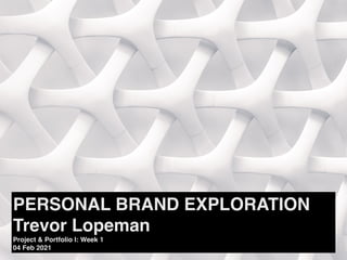 PERSONAL BRAND EXPLORATION
Trevor Lopeman
Project & Portfolio I: Week 1
04 Feb 2021
 