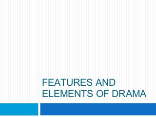 FEATURES AND
ELEMENTS OF DRAMA
 