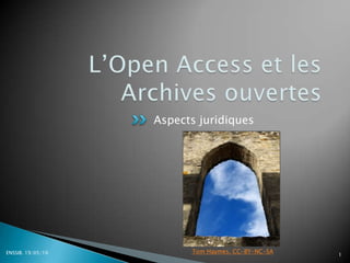 L’Open Access et les Archives ouvertes Aspects juridiques ENSSIB. 19/05/10 1 Tom Haymes. CC-BY-NC-SA 