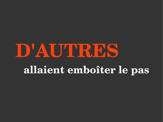 D'AUTRES 
allaient emboîter le pas 
 