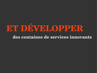 ET DÉVELOPPER
 des centaines de services innovants
 
