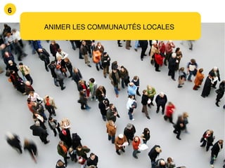 6

    ANIMER LES COMMUNAUTÉS LOCALES
 