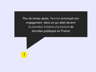 Peu de temps après, Rennes annonçait son
  engagement dans ce qui allait devenir
    la première initiative d'ouverture de
       données publiques en France




!
 
