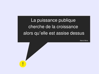 La puissance publique
   cherche de la croissance
alors qu’elle est assise dessus
                            Alexis Mons




!
 
