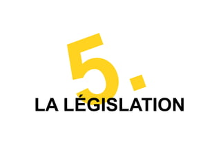 5 .
LA LÉGISLATION
 