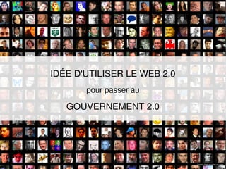 IDÉE D'UTILISER LE WEB 2.0
       pour passer au

   GOUVERNEMENT 2.0




                             Source : Flickr cc by sa Luc Legay
 