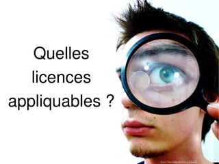 Quelles
   licences
appliquables ?


                 Source : Flickr Creative Commons cc by Kapungo
 