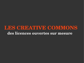 LES CREATIVE COMMONS
des licences ouvertes sur mesure
 