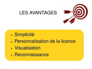 LES AVANTAGES



   Simplicité
   Personnalisation de la licence
   Visualisation
   Reconnaissance
 