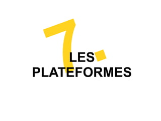7 .
    LES
PLATEFORMES
 