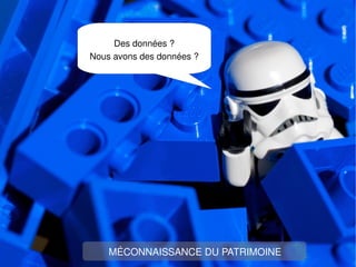 Des données ?
Nous avons des données ?




    MÉCONNAISSANCE DU PATRIMOINE
 