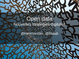 Open data
Nouvelles stratégies digitales
@HenriVerdier, @Etalab

 