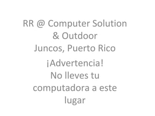 RR @ Computer Solution & Outdoor Juncos, Puerto Rico ¡Advertencia! No lleves tu computadora a este lugar 