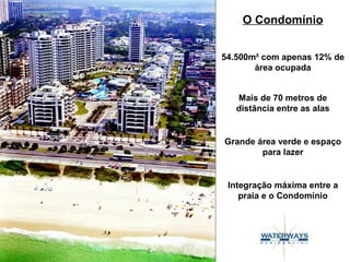 54.500m² com apenas 12% de área ocupada O Condomínio Mais de 70 metros de distância entre as alas Grande área verde e espaço para lazer Integração máxima entre a praia e o Condomínio 