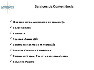 Serviços de Conveniência Moderno sistema integrado de segurança Beach Service Telefonia Faxina e Arrumação Central de Reparos e Manutenção Posto de Coleta de Lavanderia Central de Xerox, Fax e Impressora a Laser Estufa de Plantas 
