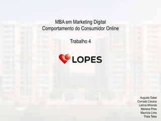 MBA em Marketing Digital
Comportamento do Consumidor Online
Trabalho 4
Augusto Sakai
Conrado Cacace
Letícia Miranda
Mariana Pires
Maurício Lima
Thais Teles
 